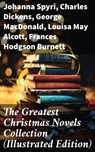 The Greatest Christmas Novels Collection (Illustrated Edition) - Johanna Spyri ; Charles Dickens ; George MacDonald ; Louisa May Alcott ; Frances Hodgson Burnett ; Anna Sewell ; Hesba Stretton ; Kenneth Grahame ; Martha Finley ; Abbie Farwell Brown ; Frances Browne ; L. Frank Baum ; J. M. Barrie ; Kate Douglas Wiggin ; - 8596547690214