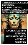 Ancient Egypt: History, Archaeology & Ancient Sources - Arthur Gilman ; George Rawlinson ; E. A. Wallis Budge ; Gaston Maspero ; Agnes Sophia Griffith Johns - 8596547715191