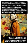 The Science of Prosperity - Niccolò Machiavelli ; James Allen ; William Walker Atkinson ; Orison Swett Marden ; Benjamin Franklin ; Thorstein Veblen ; Kahlil Gibran ; P. T. Barnum ; Marcus Aurelius ; Wallace D. Wattles ; Lao Tzu ; Russell Conwell ; Henry Harrison Brown ; Émile Coué - 8596547716297