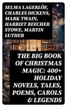 The Big Book of Christmas Magic: 400+ Holiday Novels, Tales, Poems, Carols & Legends - Selma Lagerlöf ; Charles Dickens ; Mark Twain ; Harriet Beecher Stowe ; Martin Luther ; Robert Louis Stevenson ; William Shakespeare ; Henry Wadsworth Longfellow ; Max Brand ; William Wordsworth ; Carolyn Wells ; Sophie May ; Louisa May Alcott ; Henry Van - 8596547716624
