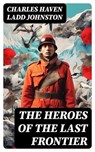 The Heroes of the Last Frontier - Charles Haven Ladd Johnston - 8596547721475