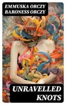 Unravelled Knots - Emmuska Orczy Baroness Orczy - 8596547724582