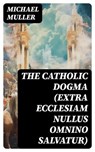The Catholic Dogma (Extra Ecclesiam Nullus Omnino Salvatur) - Michael Muller - 8596547729273