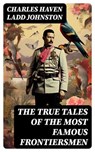 The True Tales of The Most Famous Frontiersmen - Charles Haven Ladd Johnston - 8596547729846