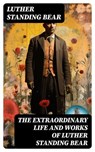 The Extraordinary Life and Works of Luther Standing Bear - Luther Standing Bear ; Sophia Farnsworth - 8596547731894