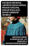 Britisch-Krimi Sammelband: 120 Romane & Detektivgeschichten - Charles Dickens ; Arthur Conan Doyle ; Wilkie Collins ; Edgar Wallace ; David Christie Murray ; Headon Hill ; Joseph Smith Fletcher ; Edward Bulwer-Lytton ; G.K. Chesterton ; Friedrich Glauser ; Louis Weinert-Wilton ; John Ferguson ; John Goodwin ; Max Wi - 8596547733485