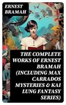 The Complete Works of Ernest Bramah (Including Max Carrados Mysteries & Kai Lung Fantasy Series) - Ernest Bramah - 8596547746690