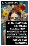E. W. HORNUNG Ultimate Collection – 19 Novels & 40+ Short Stories, Including War Poems and Memoirs - E. W. Hornung - 8596547747949