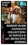 ROBERT BARR Ultimate Collection: 20 Novels & 65+ Detective Stories - Robert Barr - 8596547747987