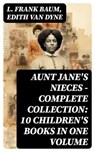 AUNT JANE'S NIECES - Complete Collection: 10 Children's Books in One Volume - L. Frank Baum ; Edith Van Dyne - 8596547748359