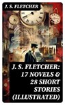 J. S. FLETCHER: 17 Novels & 28 Short Stories (Illustrated) - J. S. Fletcher - 8596547750871