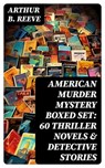 AMERICAN MURDER MYSTERY Boxed Set: 60 Thriller Novels & Detective Stories - Arthur B. Reeve - 8596547753940