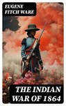 The Indian War of 1864 - Eugene Fitch Ware - 8596547754978