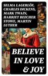 Believe in Love & Joy - Selma Lagerlöf ; Charles Dickens ; Mark Twain ; Harriet Beecher Stowe ; Martin Luther ; Robert Louis Stevenson ; William Shakespeare ; Henry Wadsworth Longfellow ; William Wordsworth ; Carolyn Wells ; Sophie May ; Louisa May Alcott ; Henry Van Dyke ; Walt - 8596547755241