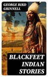 Blackfeet Indian Stories - George Bird Grinnell - 8596547755302