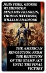 The American Revolution: From the Rejection of the Stamp Act Until the Final Victory - John Fiske ; George Washington ; Benjamin Franklin ; Thomas Jefferson ; William Bradford ; John Adams ; Patrick Henry - 8596547755500