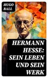 Hermann Hesse: Sein Leben und sein Werk - Hugo Ball - 8596547759218