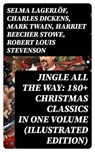 Jingle All The Way: 180+ Christmas Classics in One Volume (Illustrated Edition) - Selma Lagerlöf ; Charles Dickens ; Mark Twain ; Harriet Beecher Stowe ; Robert Louis Stevenson ; Henry Wadsworth Longfellow ; George MacDonald ; William Wordsworth ; Carolyn Wells ; Sophie May ; Louisa May Alcott ; Walter Scott ; Anthony Trollope ; Rudyar - 8596547761075