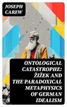 Ontological Catastrophe: Žižek and the Paradoxical Metaphysics of German Idealism - Joseph Carew - 8596547762539