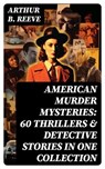 American Murder Mysteries: 60 Thrillers & Detective Stories in One Collection - Arthur B. Reeve - 8596547764342