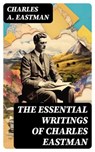The Essential Writings of Charles Eastman - Charles A. Eastman - 8596547764786