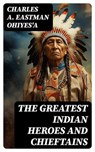 The Greatest Indian Heroes and Chieftains - Charles A. Eastman OhiyeS'a - 8596547764830