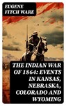 The Indian War of 1864: Events in Kansas, Nebraska, Colorado and Wyoming - Eugene Fitch Ware - 8596547765165