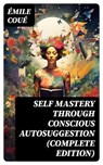 SELF MASTERY THROUGH CONSCIOUS AUTOSUGGESTION (Complete Edition) - Émile Coué - 8596547769071