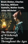 The History of Witchcraft in Europe Throughout the Ages - Bram Stoker ; Charles Mackay ; William Godwin ; Walter Scott ; Jules Michelet ; John Ashton ; Howard Williams ; George Moir ; Frederick George Lee ; Wilhelm Meinhold ; E. Lynn Linton ; W. H. Davenport Adams ; M. Schele de Vere ; St. John D. Seymour ; John - 8596547772644