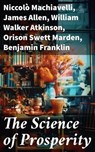 The Science of Prosperity - Niccolò Machiavelli ; James Allen ; William Walker Atkinson ; Orison Swett Marden ; Benjamin Franklin ; Thorstein Veblen ; Kahlil Gibran ; P. T. Barnum ; Marcus Aurelius ; Wallace D. Wattles ; Lao Tzu ; Russell Conwell ; Henry Harrison Brown ; Émile Coué - 8596547773009
