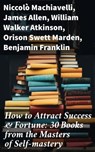 How to Attract Success & Fortune: 30 Books from the Masters of Self-mastery - Niccolò Machiavelli ; James Allen ; William Walker Atkinson ; Orison Swett Marden ; Benjamin Franklin ; Thorstein Veblen ; Kahlil Gibran ; P. T. Barnum ; Marcus Aurelius ; Wallace D. Wattles ; Lao Tzu ; Russell Conwell ; Henry Harrison Brown ; Émile Coué - 8596547773023