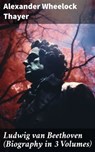 Ludwig van Beethoven (Biography in 3 Volumes) - Alexander Wheelock Thayer ; Finnian Chase - 8596547781141