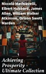 Achieving Prosperity - Ultimate Collection - Niccolò Machiavelli ; Elbert Hubbard ; James Allen ; William Walker Atkinson ; Orison Swett Marden ; Benjamin Franklin ; William Crosbie Hunter ; Harry A. Lewis ; Thorstein Veblen ; Kahlil Gibran ; P. T. Barnum ; Marcus Aurelius ; Wallace D. Wattles ; Lao - 8596547785361
