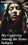 My Captivity Among the Sioux Indians - Fanny Kelly - 8596547785965