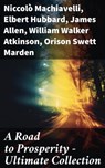 A Road to Prosperity - Ultimate Collection - Niccolò Machiavelli ; Elbert Hubbard ; James Allen ; William Walker Atkinson ; Orison Swett Marden ; Benjamin Franklin ; William Crosbie Hunter ; Harry A. Lewis ; Thorstein Veblen ; Kahlil Gibran ; P. T. Barnum ; Marcus Aurelius ; Wallace D. Wattles ; Lao - 8596547786016