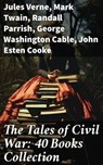 The Tales of Civil War: 40 Books Collection - Jules Verne ; Mark Twain ; Randall Parrish ; George Washington Cable ; John Esten Cooke ; Edward Robins ; John William De Forest ; Ambrose Bierce ; Mary Johnston ; Winston Churchill ; Edward Everett Hale ; Charles King ; Natalie Sumner Lincoln ; Stephen C - 8596547786627