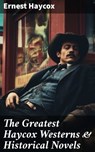 The Greatest Haycox Westerns & Historical Novels - Ernest Haycox - 8596547792185