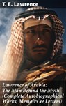 Lawrence of Arabia: The Man Behind the Myth (Complete Autobiographical Works, Memoirs & Letters) - T. E. Lawrence - 8596547805120