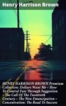 HENRY HARRISON BROWN Premium Collection: Dollars Want Me + How To Control Fate Through Suggestion + The Call Of The Twentieth Century + The New Emancipation + Concentration: The Road To Success - Henry Harrison Brown - 8596547809197
