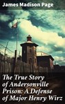 The True Story of Andersonville Prison: A Defense of Major Henry Wirz - James Madison Page - 8596547814283
