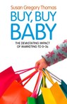Buy, Buy Baby: How Big Business Captures the Ultimate Consumer – Your Baby or Toddler - Susan Gregory Thomas - 9780007564811