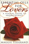 Essential Oils for Lovers: How to use aromatherapy to revitalize your sex life - Maggie Tisserand - 9780008286484