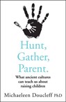 Hunt, Gather, Parent: What Ancient Cultures Can Teach Us about Raising Children - Michaeleen Doucleff - 9780008406929