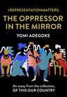 #RepresentationMatters: The Oppressor in the Mirror: An essay from the collection, Of This Our Country - Yomi Adegoke - 9780008512880