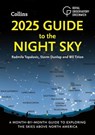 2025 Guide to the Night Sky: A month-by-month guide to exploring the skies above North America - Radmila Topalovic ; Storm Dunlop ; Wil Tirion ; Royal Observatory Greenwich ; Collins Astronomy - 9780008724566