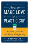 How to Make Love to a Plastic Cup - Greg Wolfe - 9780061859489