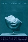 How Beautiful It Is And How Easily It Can Be Broken - Daniel Mendelsohn - 9780061982873