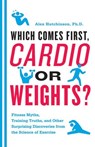 Which Comes First, Cardio or Weights? - Alex Hutchinson - 9780062092083