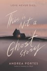This Is Not a Ghost Story - Andrea Portes - 9780062422453