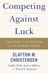 Competing Against Luck - Clayton M. Christensen ; Taddy Hall ; Karen Dillon ; David S. Duncan - 9780062565235